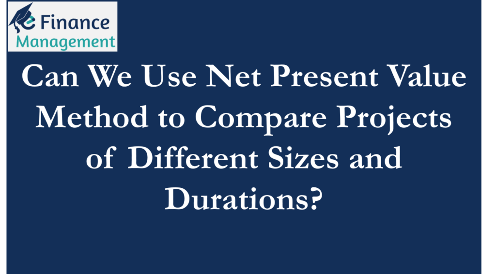 NPV to compare projects of different duration and sizes