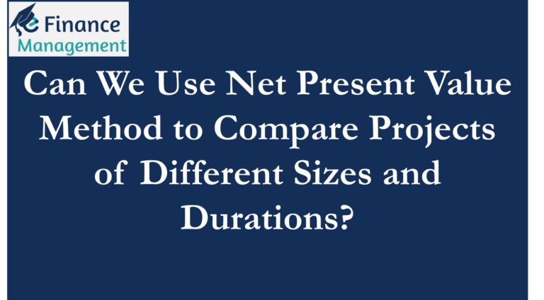 Can We Use Net Present Value Method to Compare Projects of Different ...